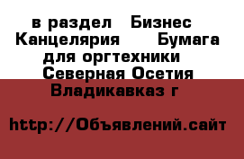  в раздел : Бизнес » Канцелярия »  » Бумага для оргтехники . Северная Осетия,Владикавказ г.